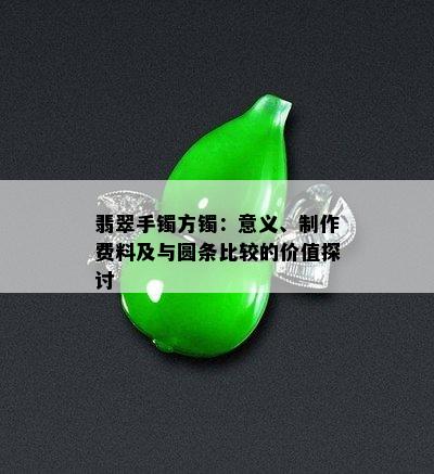 翡翠手镯方镯：意义、制作费料及与圆条比较的价值探讨