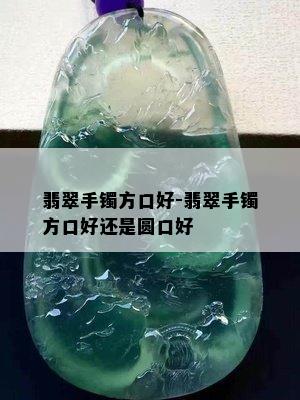 翡翠手镯方口好-翡翠手镯方口好还是圆口好