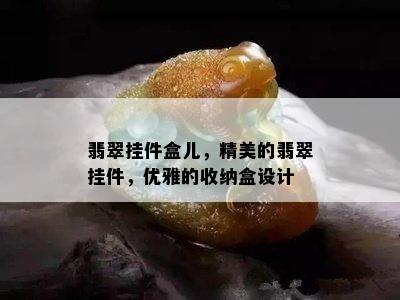 翡翠挂件盒儿，精美的翡翠挂件，优雅的收纳盒设计