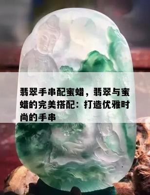 翡翠手串配蜜蜡，翡翠与蜜蜡的完美搭配：打造优雅时尚的手串