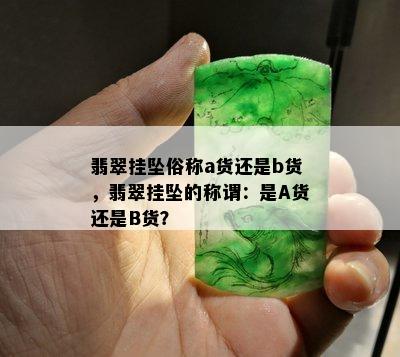 翡翠挂坠俗称a货还是b货，翡翠挂坠的称谓：是A货还是B货？