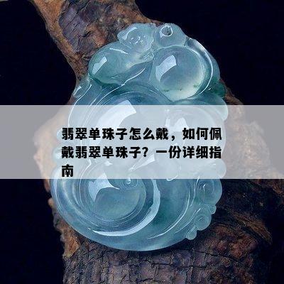 翡翠单珠子怎么戴，如何佩戴翡翠单珠子？一份详细指南