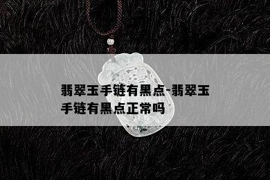 翡翠玉手链有黑点-翡翠玉手链有黑点正常吗