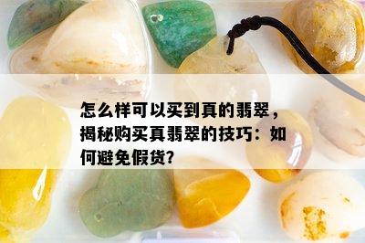 怎么样可以买到真的翡翠，揭秘购买真翡翠的技巧：如何避免假货？