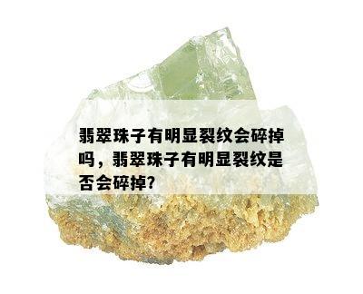 翡翠珠子有明显裂纹会碎掉吗，翡翠珠子有明显裂纹是否会碎掉？