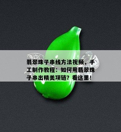 翡翠珠子串线方法视频，手工制作教程：如何用翡翠珠子串出精美项链？看这里！