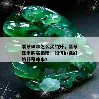 翡翠珠串怎么买的好，翡翠珠串购买指南：如何挑选好的翡翠珠串？