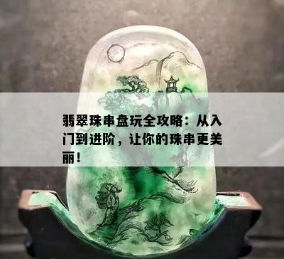 翡翠珠串盘玩全攻略：从入门到进阶，让你的珠串更美丽！