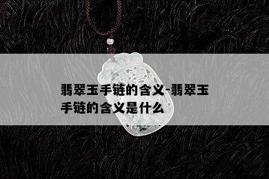 翡翠玉手链的含义-翡翠玉手链的含义是什么