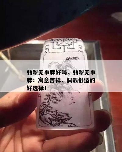 翡翠无事牌好吗，翡翠无事牌：寓意吉祥，佩戴舒适的好选择！