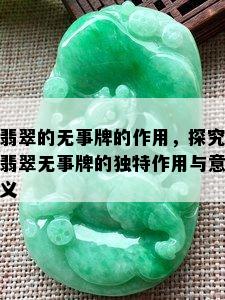 翡翠的无事牌的作用，探究翡翠无事牌的独特作用与意义