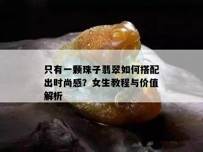 只有一颗珠子翡翠如何搭配出时尚感？女生教程与价值解析