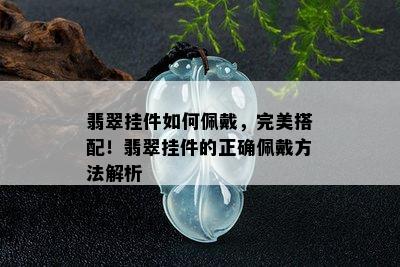 翡翠挂件如何佩戴，完美搭配！翡翠挂件的正确佩戴方法解析