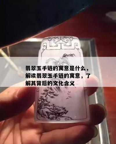 翡翠玉手链的寓意是什么，解读翡翠玉手链的寓意，了解其背后的文化含义