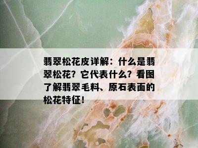 翡翠松花皮详解：什么是翡翠松花？它代表什么？看图了解翡翠毛料、原石表面的松花特征！