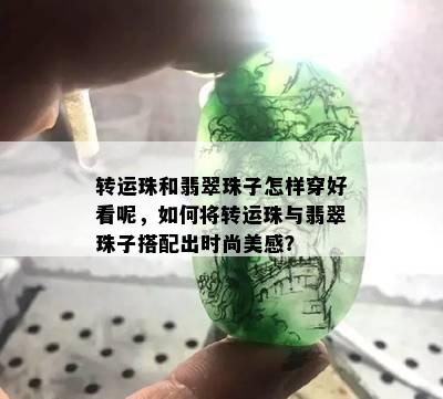 转运珠和翡翠珠子怎样穿好看呢，如何将转运珠与翡翠珠子搭配出时尚美感？