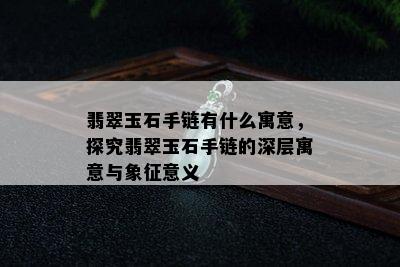 翡翠玉石手链有什么寓意，探究翡翠玉石手链的深层寓意与象征意义