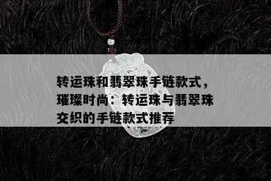 转运珠和翡翠珠手链款式，璀璨时尚：转运珠与翡翠珠交织的手链款式推荐