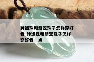 转运珠和翡翠珠子怎样穿好看-转运珠和翡翠珠子怎样穿好看一点