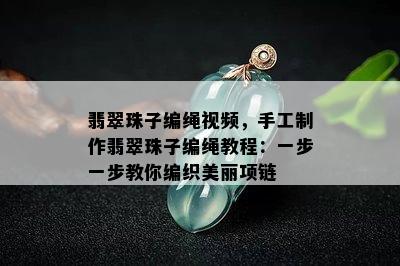 翡翠珠子编绳视频，手工制作翡翠珠子编绳教程：一步一步教你编织美丽项链