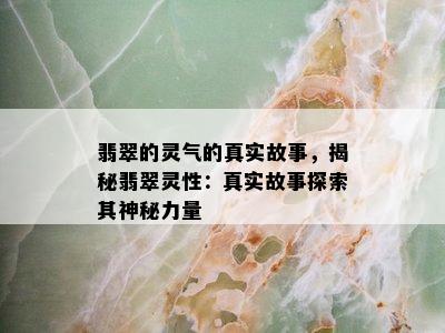 翡翠的灵气的真实故事，揭秘翡翠灵性：真实故事探索其神秘力量