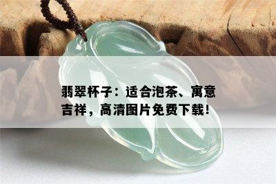 翡翠杯子：适合泡茶、寓意吉祥，高清图片免费下载！