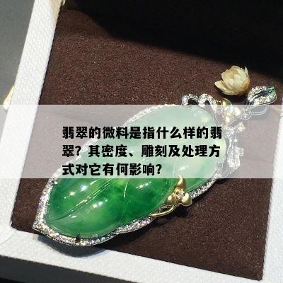 翡翠的微料是指什么样的翡翠？其密度、雕刻及处理方式对它有何影响？