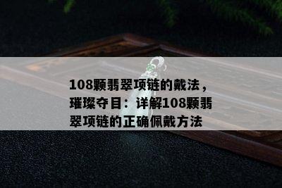 108颗翡翠项链的戴法，璀璨夺目：详解108颗翡翠项链的正确佩戴方法