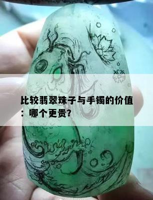 比较翡翠珠子与手镯的价值：哪个更贵？