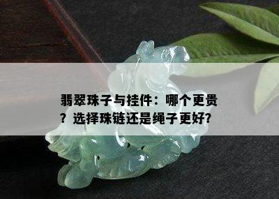 翡翠珠子与挂件：哪个更贵？选择珠链还是绳子更好？