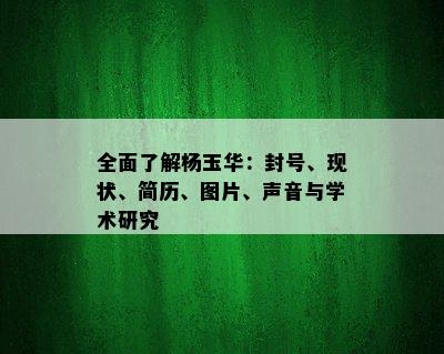 全面了解杨玉华：封号、现状、简历、图片、声音与学术研究