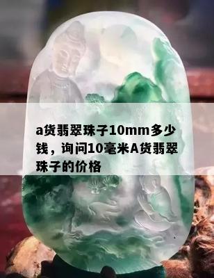 a货翡翠珠子10mm多少钱，询问10毫米A货翡翠珠子的价格