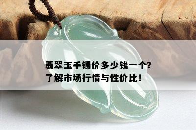 翡翠玉手镯价多少钱一个？了解市场行情与性价比！