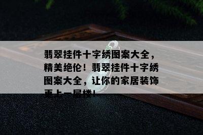 翡翠挂件十字绣图案大全，精美绝伦！翡翠挂件十字绣图案大全，让你的家居装饰更上一层楼！