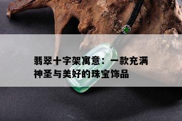 翡翠十字架寓意：一款充满神圣与美好的珠宝饰品