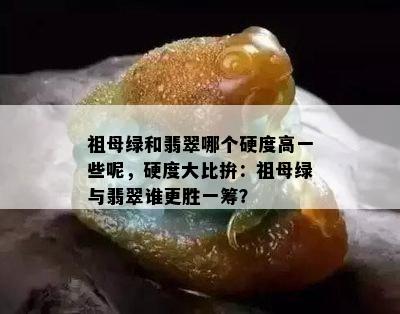 祖母绿和翡翠哪个硬度高一些呢，硬度大比拚：祖母绿与翡翠谁更胜一筹？