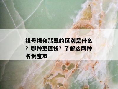 祖母绿和翡翠的区别是什么？哪种更值钱？了解这两种名贵宝石