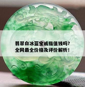 翡翠白冰蓝宝戒指值钱吗？全网最全价格及评价解析！