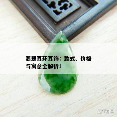 翡翠耳环耳饰：款式、价格与寓意全解析！