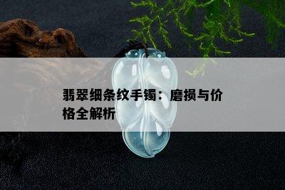 翡翠细条纹手镯：磨损与价格全解析