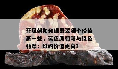 蓝凤朝阳和绿翡翠哪个价值高一些，蓝色凤朝阳与绿色翡翠：谁的价值更高？