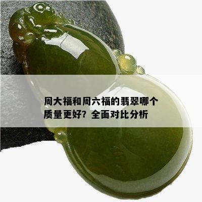 周大福和周六福的翡翠哪个质量更好？全面对比分析