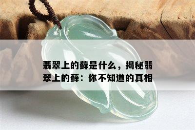 翡翠上的藓是什么，揭秘翡翠上的藓：你不知道的真相