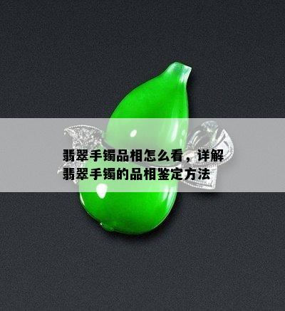 翡翠手镯品相怎么看，详解翡翠手镯的品相鉴定方法