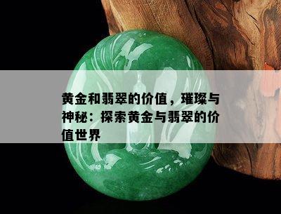 黄金和翡翠的价值，璀璨与神秘：探索黄金与翡翠的价值世界