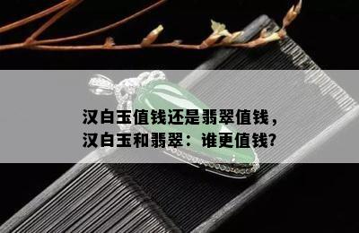 汉白玉值钱还是翡翠值钱，汉白玉和翡翠：谁更值钱？