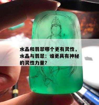 水晶和翡翠哪个更有灵性，水晶与翡翠：谁更具有神秘的灵性力量？