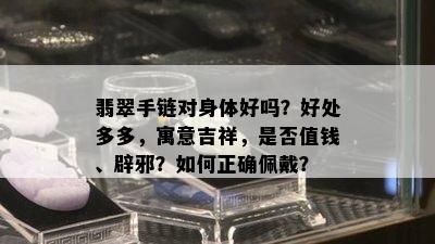 翡翠手链对身体好吗？好处多多，寓意吉祥，是否值钱、辟邪？如何正确佩戴？