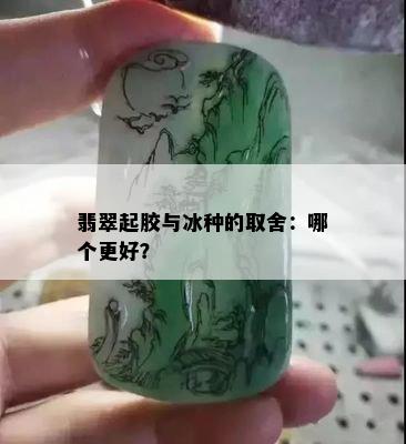 翡翠起胶与冰种的取舍：哪个更好？