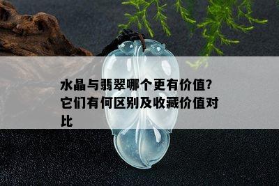 水晶与翡翠哪个更有价值？它们有何区别及收藏价值对比